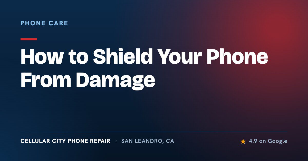 How to Shield Your Phone From Damage How to Shield Your Phone From Damage — Cellular City Phone Repair, San Leandro