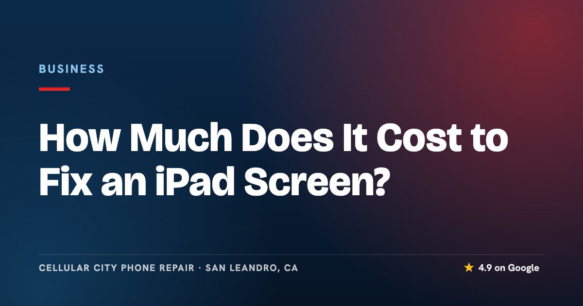 How Much Does It Cost to Fix an iPad Screen? - Cellular City Phone Repair, San Leandro