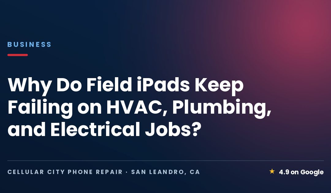 Why Do Field iPads Keep Failing on HVAC, Plumbing, and Electrical Jobs?